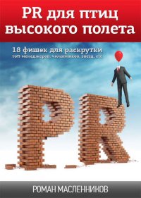 PR для птиц высокого полета. 18 фишек для раскрутки топ-менеджеров, чиновников, звезд, etc