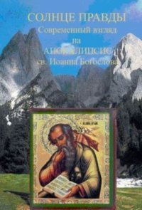 Солнце Правды. Современный взгляд на Апокалипсис святого Иоанна Богослова