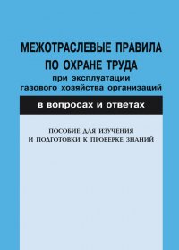 Межотраслевые правила по охране труда при эксплуатации газового хозяйства организаций в вопросах и ответах. Пособие для изучения и подготовки к проверке знаний