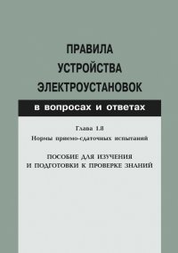 Правила устройства электроустановок в вопросах и ответах. Глава 1.8. Нормы приемо-сдаточных испытаний. Пособие для изучения и подготовки к проверке знаний