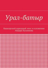 Урал-батыр. Башкирский народный эпос в изложении Айдара Хусаинова