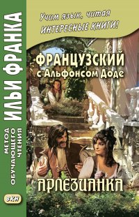 Французский с Альфонсом Доде. Арлезианка. Избранные рассказы / Alphonse Daudet. L’Arl?sienne