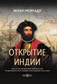 Открытие Индии. Васко да Гама, противоречивый герой Португалии. История ненависти, мести и амбиций в эпоху завоеваний огнем и мечом