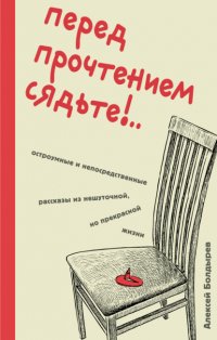 Перед прочтением сядьте!.. Остроумные и непосредственные рассказы из нешуточной, но прекрасной жизни