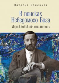 В поисках Неведомого Бога. Мережковский–мыслитель