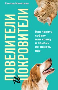 Повелители и покровители. Как понять собаку или кошку и помочь им понять вас