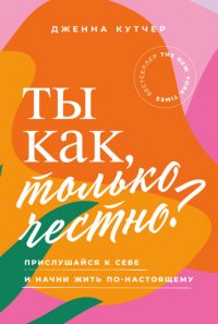 Ты как, только честно? Прислушайся к себе и начни жить по-настоящему