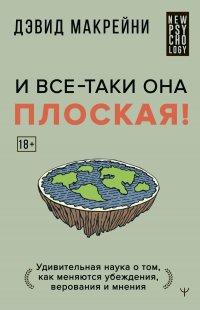 И все-таки она плоская! Удивительная наука о том, как меняются убеждения, верования и мнения