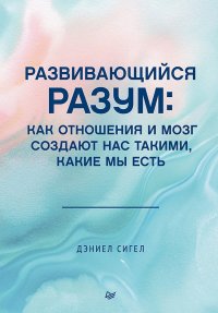 Развивающийся разум. Как отношения и мозг создают нас такими, какие мы есть