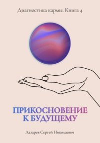 Прикосновение к будущему. Диагностика кармы. Книга 4