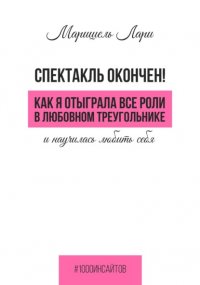 Спектакль окончен! Как Я отыграла все роли в любовном треугольнике и научилась любить себя