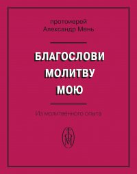 Благослови молитву мою. Из молитвенного опыта