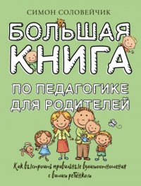 Большая книга по педагогике для родителей. Как выстроить правильные взаимоотношения с вашим ребенком