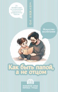 Как быть папой, а не отцом. Искусство воспитания