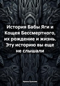 История Бабы Яги и Кощея Бессмертного, их рождение и жизнь. Эту историю вы еще не слышали