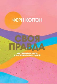 Своя правда. Как превратить голос в инструмент и быть собой