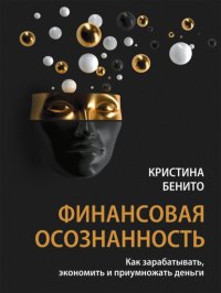 Финансовая осознанность. Как зарабатывать, экономить и приумножать деньги