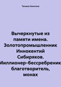 Вычеркнутые из памяти имена. Золотопромышленник Иннокентий Сибиряков. Миллионер-бессребреник, благотворитель, монах