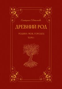 Древний род. Родина моя, Городец. Том 1