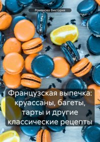 Французская выпечка: круассаны, багеты, тарты и другие классические рецепты