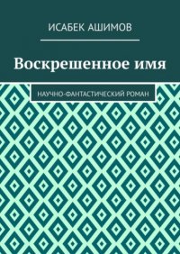 Воскрешенное имя. Научно-фантастический роман