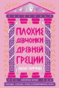 Плохие девчонки Древней Греции: Невероятные истории неистовых, страстных, хитрых и бескомпромиссных богинь
