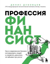 Профессия финансист. Как в современном бизнесе мотивировать людей и управлять деньгами, не забывая про риски