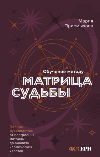 Обучение методу «Матрица судьбы». Полное руководство: от построения матрицы до анализа кармических хвостов. Авторская трактовка