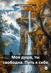 Моя душа, ты свободна. Путь к себе