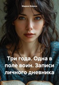 Три года. Одна в поле воин. Записи личного дневника