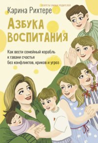 Азбука воспитания. Как вести семейный корабль к гавани счастья без конфликтов, криков и угроз