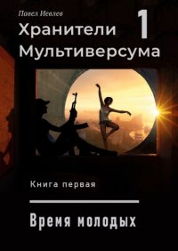 Хранители Мультиверсума – 1. Книга первая. Дело молодых