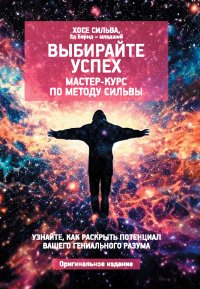Выбирайте успех. Мастер-курс по методу Сильвы: Узнайте, как раскрыть потенциал вашего гениального разума