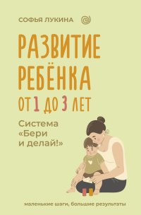 Развитие ребенка: от 1 до 3 лет. Система «Бери и делай!»