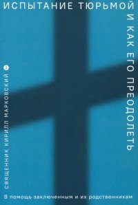 Испытание тюрьмой и как его преодолеть. В помощь заключенным и их родственникам