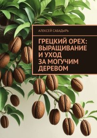 Грецкий орех: выращивание и уход за могучим деревом