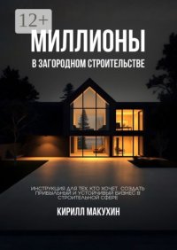 Миллионы в загородном строительстве. Инструкция для тех, кто хочет создать прибыльный и устойчивый бизнес в строительной сфере