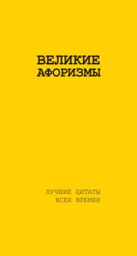 Великие афоризмы. Лучшие цитаты всех времен