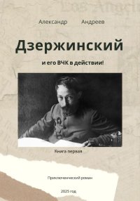 Дзержинский и его ВЧК в действии. Книга первая