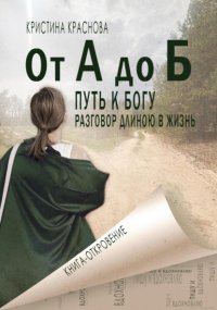 От А до Б. Путь к Богу. Разговор длиною в жизнь