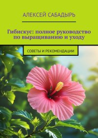Гибискус: полное руководство по выращиванию и уходу. Советы и рекомендации