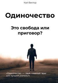 Одиночество. Это свобода или приговор? Одиночество – твой главный враг или лучший учитель?