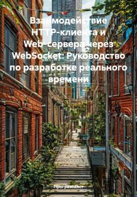 Взаимодействие HTTP-клиента и Web-сервера через WebSocket: Руководство по разработке реального времени