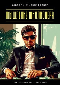 Мышление миллионера. Как создавать богатство с нуля