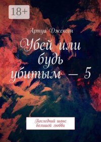 Убей или будь убитым – 5. Последний шанс большой любви