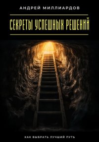 Секреты успешных решений. Как выбрать лучший путь