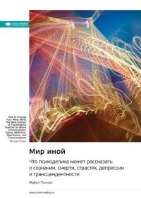 Мир иной. Что психоделика может рассказать о сознании, смерти, страстях, депрессии и трансцендентности. Майкл Поллан. Саммари