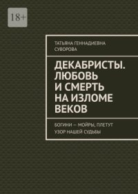 Декабристы. Любовь и смерть на изломе веков. Богини – Мойры, плетут узор нашей судьбы