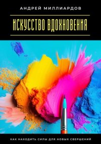 Искусство вдохновения. Как находить силы для новых свершений