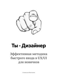 Ты – дизайнер. Эффективная методика быстрого входа в UX/UI для новичков
